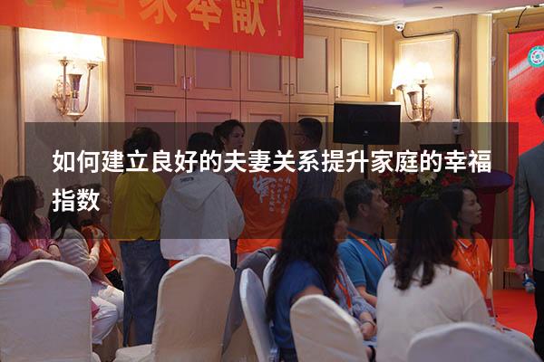 如何建立良好的夫妻关系提升家庭的幸福指数
