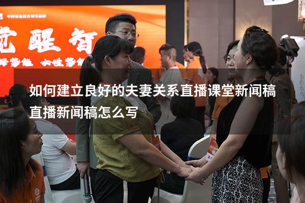 如何建立良好的夫妻关系直播课堂新闻稿（直播新闻稿怎么写）