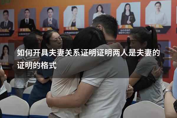 如何开具夫妻关系证明（证明两人是夫妻的证明的格式）