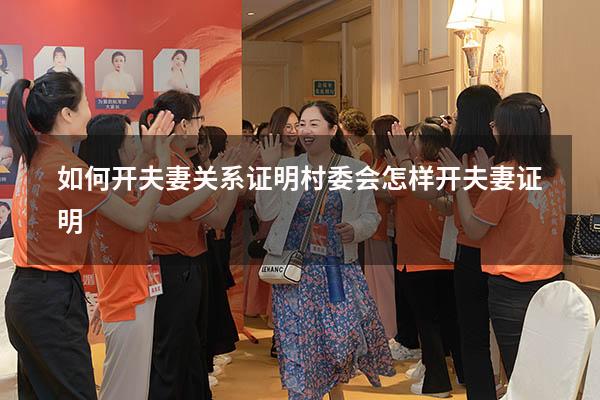 如何开夫妻关系证明（村委会怎样开夫妻证明）