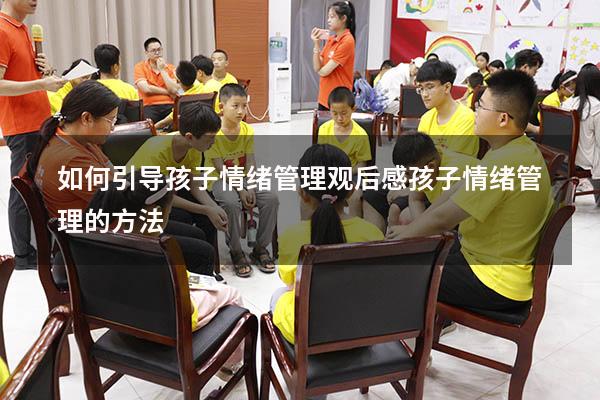 如何引导孩子情绪管理观后感（孩子情绪管理的方法）