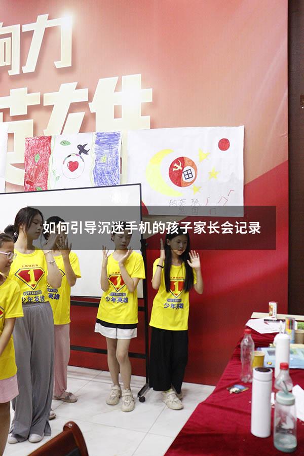 如何引导沉迷手机的孩子家长会记录