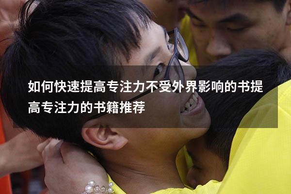如何快速提高专注力不受外界影响的书（提高专注力的书籍推荐）