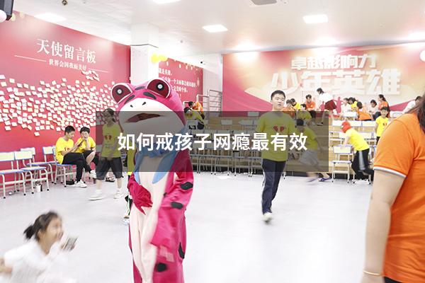 如何戒孩子网瘾最有效