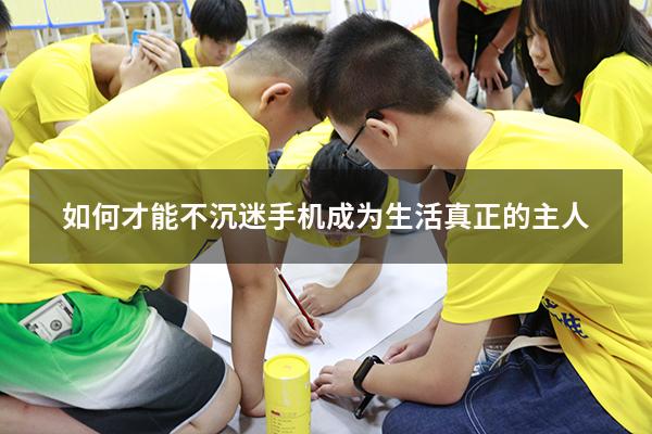 如何才能不沉迷手机成为生活真正的主人