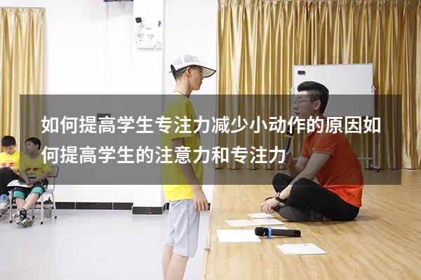 如何提高学生专注力减少小动作的原因（如何提高学生的注意力和专注力）