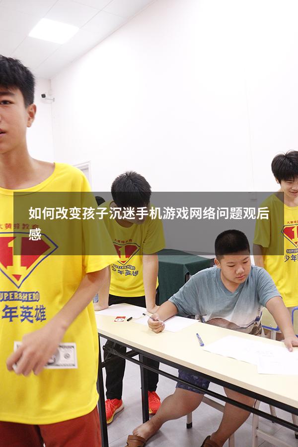如何改变孩子沉迷手机游戏网络问题观后感