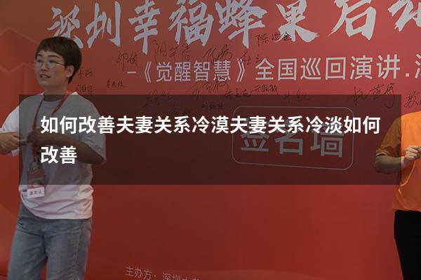 如何改善夫妻关系冷漠（夫妻关系冷淡如何改善）