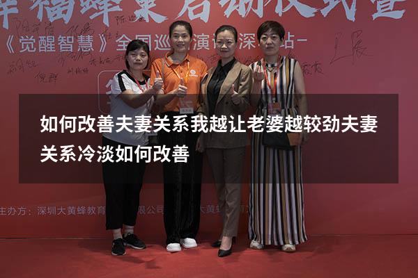 如何改善夫妻关系我越让老婆越较劲（夫妻关系冷淡如何改善）