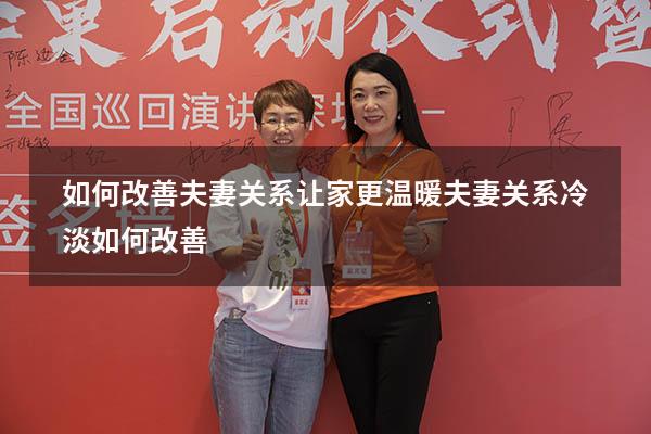 如何改善夫妻关系让家更温暖（夫妻关系冷淡如何改善）