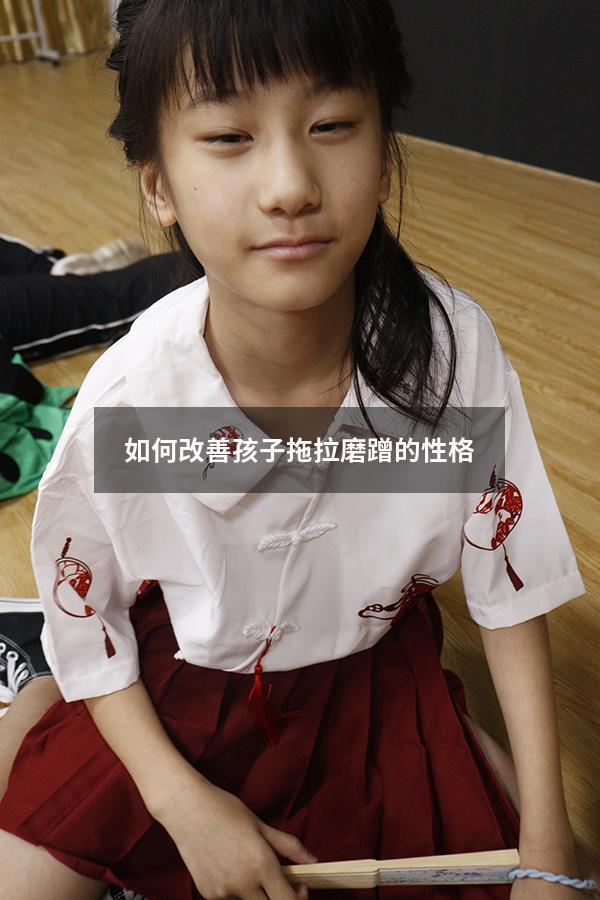 如何改善孩子拖拉磨蹭的性格（孩子拖拉磨蹭解决办法）