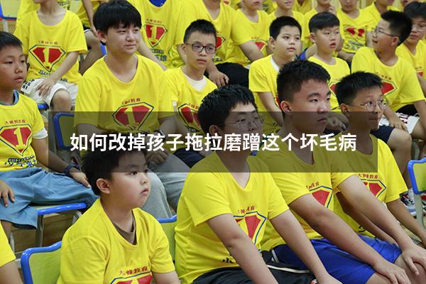 如何改掉孩子拖拉磨蹭这个坏毛病