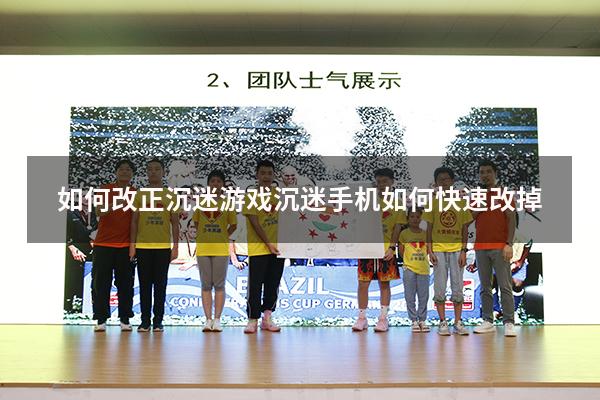 如何改正沉迷游戏（沉迷手机如何快速改掉）