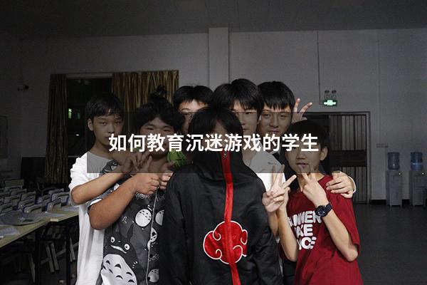 如何教育沉迷游戏的学生
