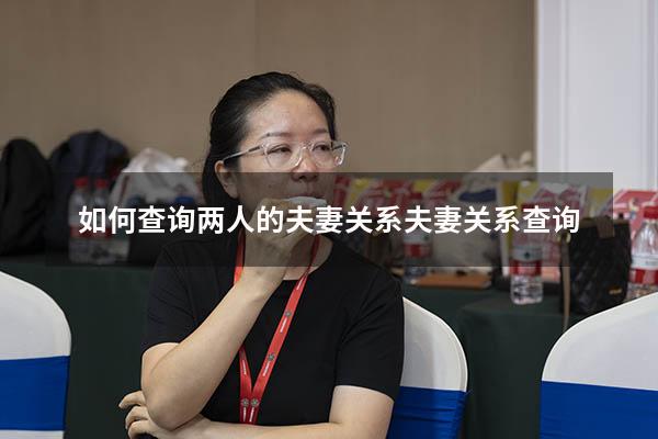 如何查询两人的夫妻关系（夫妻关系查询）