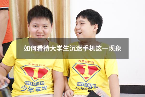 如何看待大学生沉迷手机这一现象（学生能不能玩手机辩论赛正方）