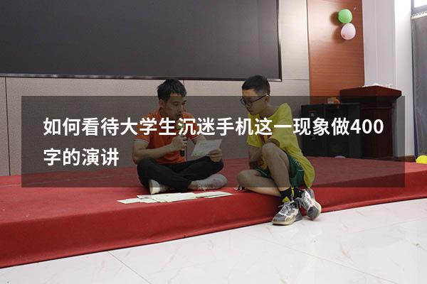 如何看待大学生沉迷手机这一现象做400字的演讲