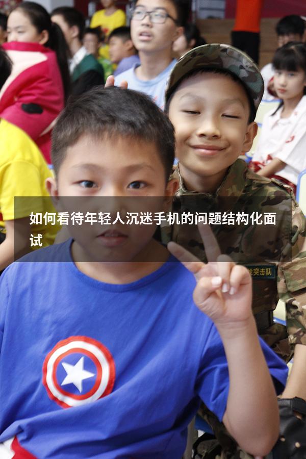 如何看待年轻人沉迷手机的问题结构化面试