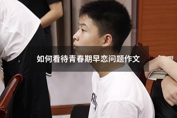 如何看待青春期早恋问题作文