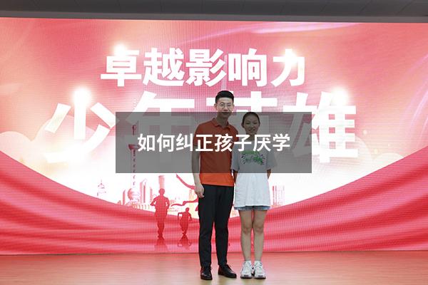 如何纠正孩子厌学