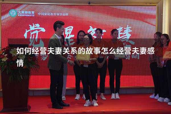 如何经营夫妻关系的故事（怎么经营夫妻感情）