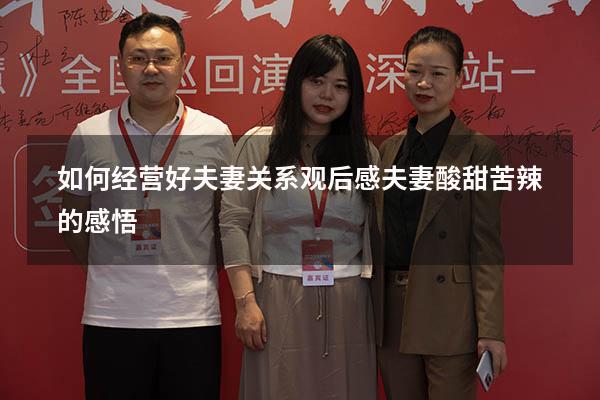 如何经营好夫妻关系观后感（夫妻酸甜苦辣的感悟）