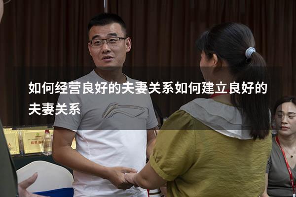 如何经营良好的夫妻关系（如何建立良好的夫妻关系）