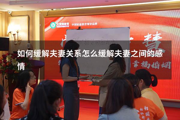 如何缓解夫妻关系（怎么缓解夫妻之间的感情）