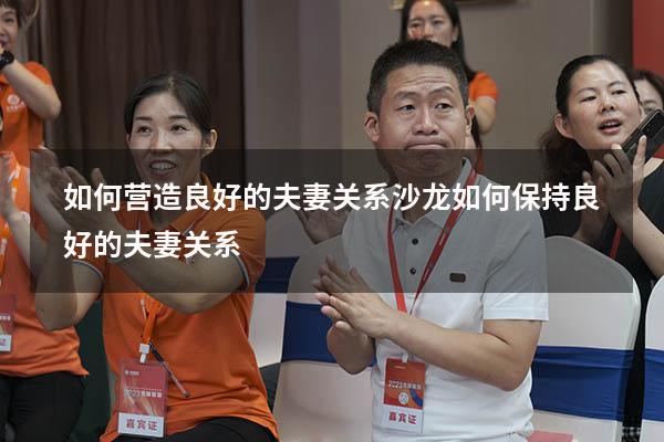 如何营造良好的夫妻关系沙龙（如何保持良好的夫妻关系）