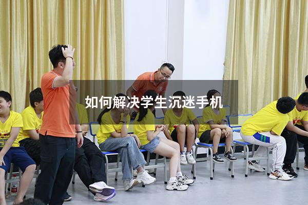 如何解决学生沉迷手机