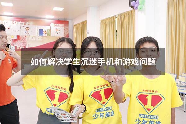 如何解决学生沉迷手机和游戏问题