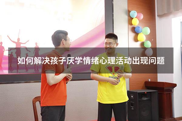 如何解决孩子厌学情绪心理活动出现问题