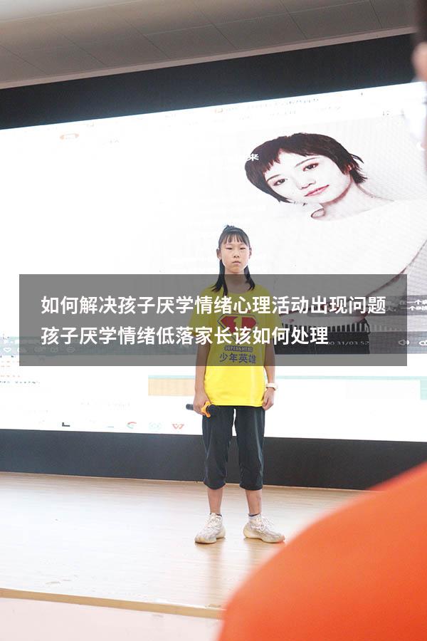 如何解决孩子厌学情绪心理活动出现问题（孩子厌学情绪低落家长该如何处理）
