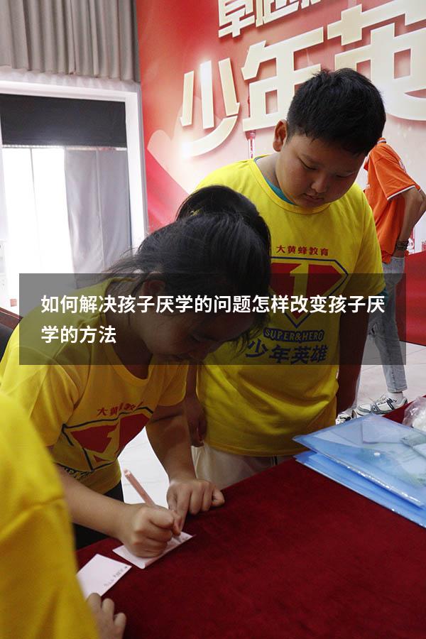 如何解决孩子厌学的问题（怎样改变孩子厌学的方法）