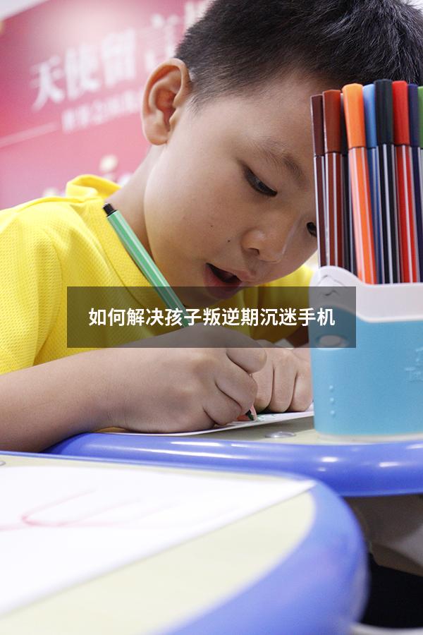 如何解决孩子叛逆期沉迷手机