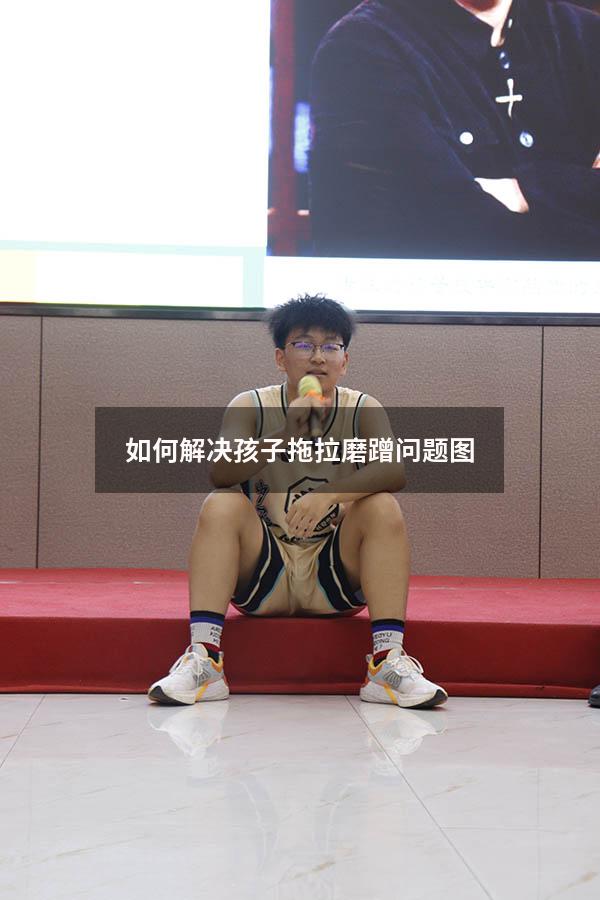 如何解决孩子拖拉磨蹭问题图