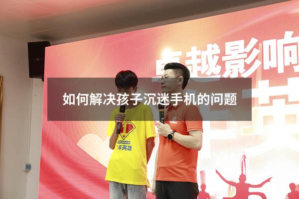 如何解决孩子沉迷手机的问题