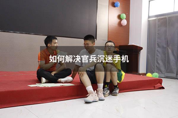 如何解决官兵沉迷手机