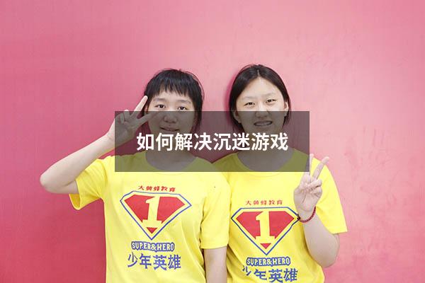如何解决沉迷游戏