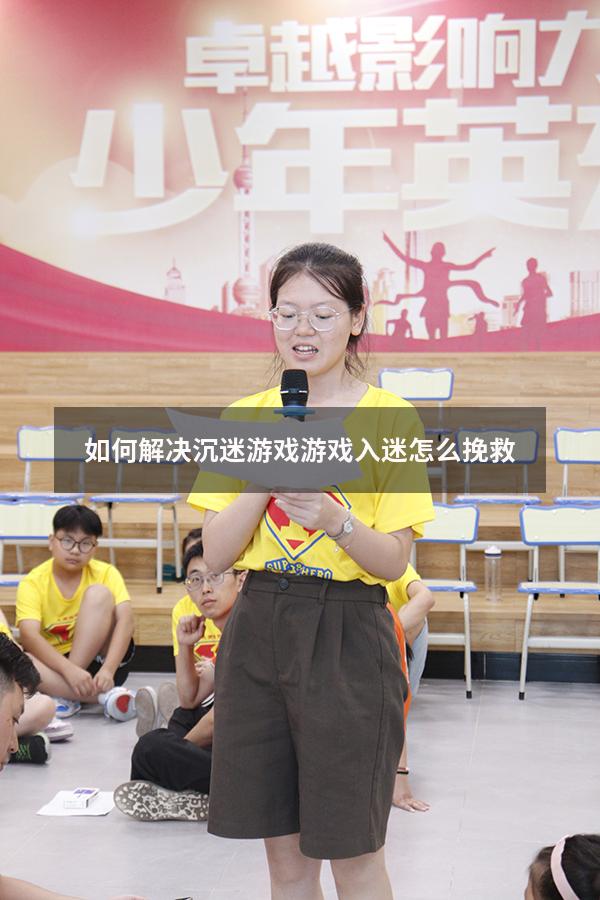如何解决沉迷游戏（游戏入迷怎么挽救）