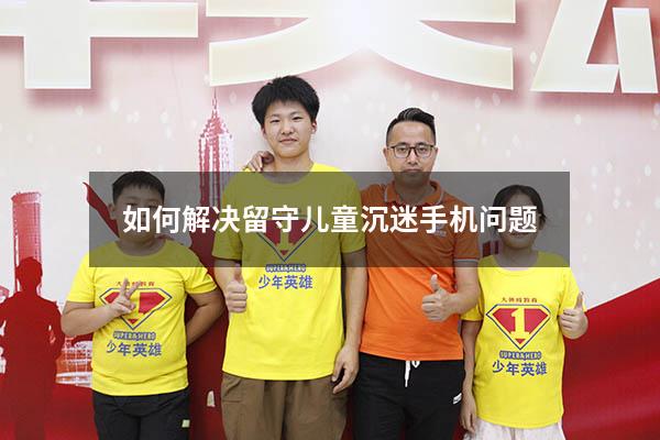 如何解决留守儿童沉迷手机问题