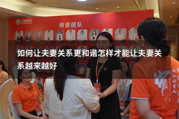 如何让夫妻关系更和谐（怎样才能让夫妻关系越来越好）