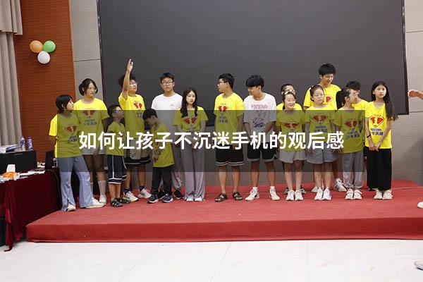 如何让孩子不沉迷手机的观后感（如何让孩子不沉迷于手机游戏）