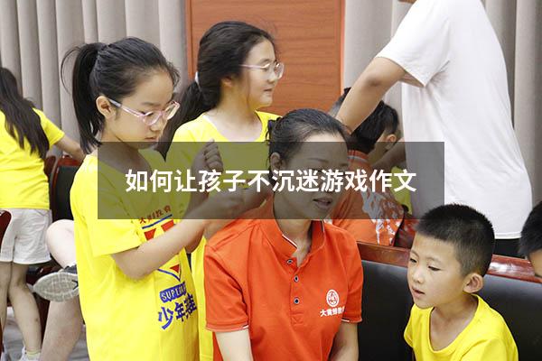 如何让孩子不沉迷游戏作文