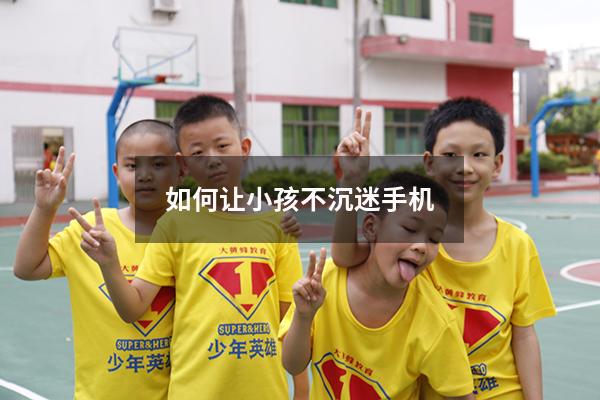 如何让小孩不沉迷手机