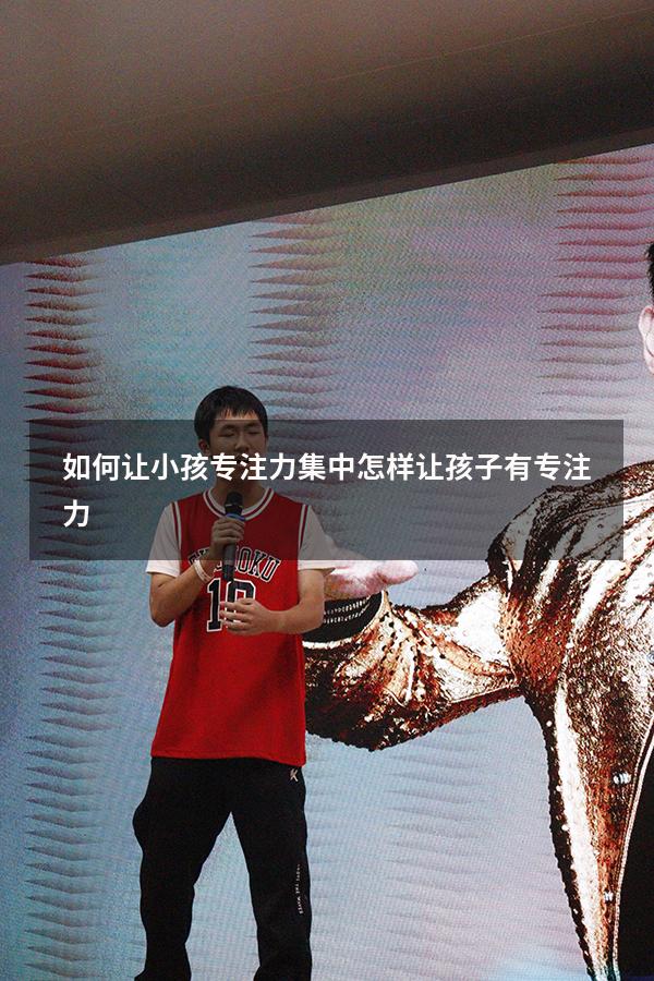 如何让小孩专注力集中（怎样让孩子有专注力）