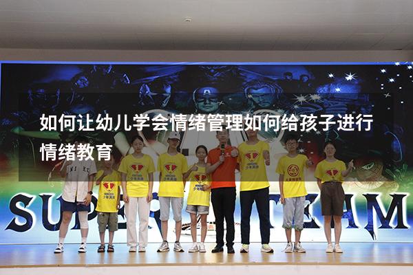 如何让幼儿学会情绪管理（如何给孩子进行情绪教育）