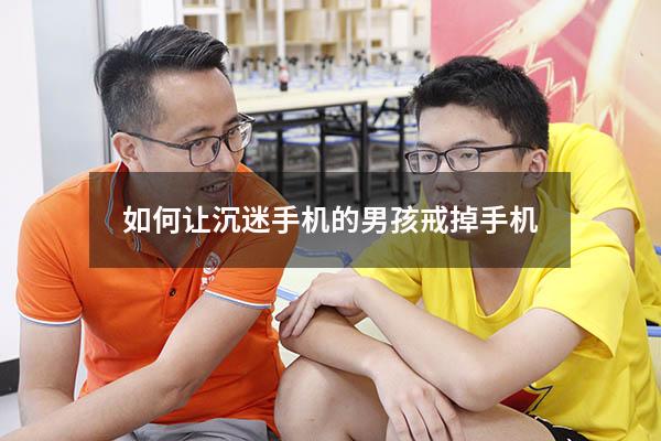 如何让沉迷手机的男孩戒掉手机
