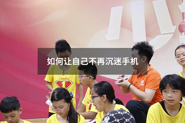 如何让自己不再沉迷手机（沉迷手机怎么戒掉）