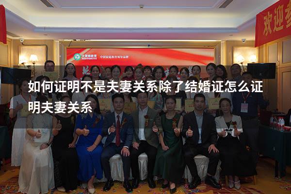 如何证明不是夫妻关系（除了结婚证怎么证明夫妻关系）